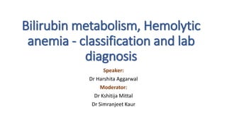 Bilirubin metabolism, Hemolytic
anemia - classification and lab
diagnosis
Speaker:
Dr Harshita Aggarwal
Moderator:
Dr Kshitija Mittal
Dr Simranjeet Kaur
 
