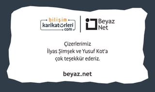 beyaz.net
Çizerlerimiz
İlyas Şimşek ve Yusuf Kot'a
çok teşekkür ederiz.
 