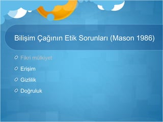 Bilişim Çağının Etik Sorunları (Mason 1986) 
Fikri mülkiyet 
Erişim 
Gizlilik 
Doğruluk 
 