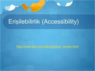 Erişilebilirlik (Accessibility) 
http://www.ted.com/talks/gordon_brown.html 
 