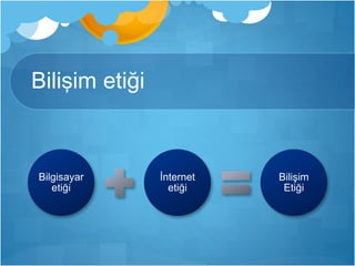 Bilişim etiği 
Bilgisayar 
etiği 
İnternet 
etiği 
Bilişim 
Etiği 
 