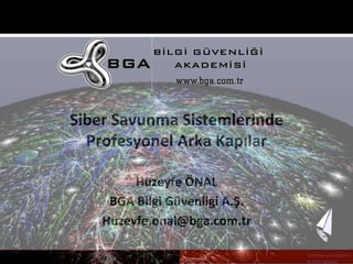 Siber 
Savunma 
Sistemlerinde 
Profesyonel 
Arka 
Kapılar 
BGA 
Bilgi 
Güvenliği 
A.Ş. 
Huzeyfe.onal@bga.com.tr 
E-­‐Crime 
Turkey 
-­‐ 
Bilişim 
Zivesi 
Siber 
Güvenlik 
Huzeyfe 
ÖNAL 
K2o0n1f2e 
ransı 
-­‐ 
2014 
 