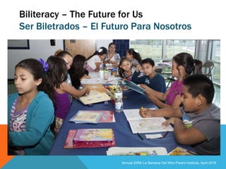 Biliteracy – The Future for Us
Ser Biletrados – El Futuro Para Nosotros
Annual IDRA La Semana Del Niño Parent Institute, A...