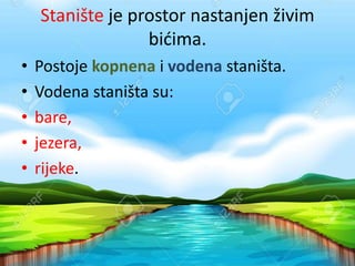 Stanište je prostor nastanjen živim
bićima.
• Postoje kopnena i vodena staništa.
• Vodena staništa su:
• bare,
• jezera,
• rijeke.
 