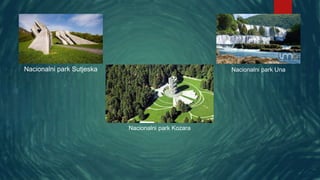 Nacionalni park Sutjeska
Nacionalni park Kozara
Nacionalni park Una
 