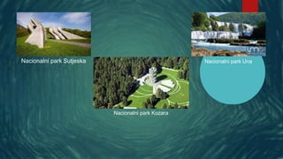 Nacionalni park Sutjeska
Nacionalni park Kozara
Nacionalni park Una
 