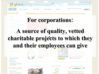 For corporations: A source of quality, vetted charitable projects to which they and their employees can give 