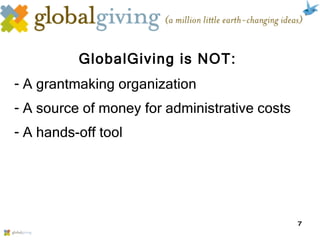 GlobalGiving is NOT: A grantmaking organization A source of money for administrative costs A hands-off tool 
