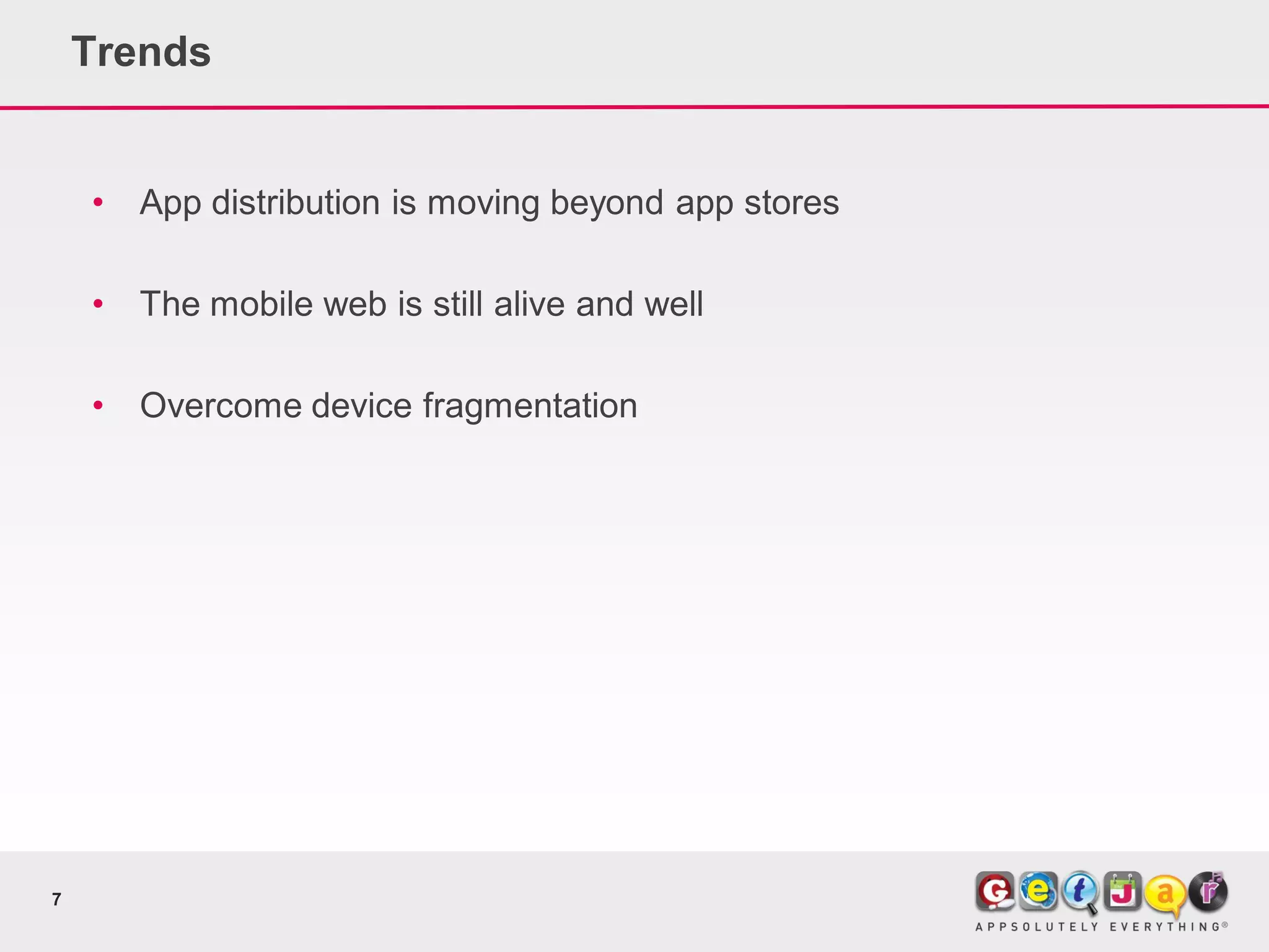 Trends


    •   App distribution is moving beyond app stores

    •   The mobile web is still alive and well

    •   Overcome device fragmentation




7
 