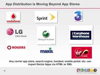 App Distribution is Moving Beyond App Stores




       Any carrier app store, search engine, handset, mobile portal, etc. can
                       import GetJar Apps via HTML or XML

18
 