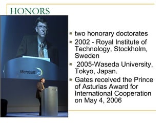 HONORS two honorary doctorates 2002 - Royal Institute of Technology, Stockholm, Sweden 2005-Waseda University, Tokyo, Japan.  Gates received the Prince of Asturias Award for International Cooperation on May 4, 2006 