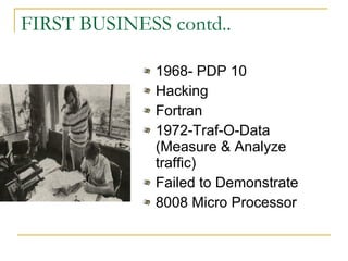 FIRST BUSINESS contd.. 1968- PDP 10 Hacking Fortran 1972-Traf-O-Data (Measure & Analyze traffic) Failed to Demonstrate 8008 Micro Processor 