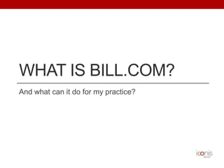 WHAT IS BILL.COM?
And what can it do for my practice?

 