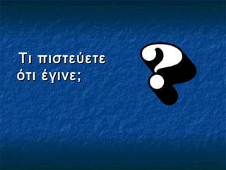 Τι πιστεύετεΤι πιστεύετε
ότι έγινε;ότι έγινε;
 