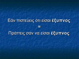 Εάν πιστεύεις ότι είσαιΕάν πιστεύεις ότι είσαι έξυπνοςέξυπνος
==
Πράττεις σαν να είσαιΠράττεις σαν να είσαι έξυπνοςέξυπνος
 