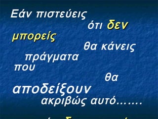 Εάν πιστεύεις
ότι δενδεν
μπορείςμπορείς
θα κάνεις
πράγματα
που
θα
αποδείξουν
ακριβώς αυτό…….
 