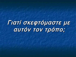 Γιατί σκεφτόμαστε μεΓιατί σκεφτόμαστε με
αυτόν τον τρόπο;αυτόν τον τρόπο;
 