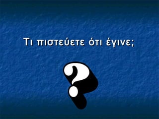 Τι πιστεύετε ότι έγινε;Τι πιστεύετε ότι έγινε;
 