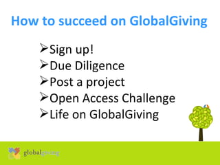 How to succeed on GlobalGiving   ,[object Object],[object Object],[object Object],[object Object],[object Object]