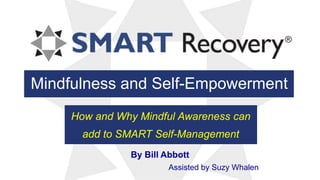 Mindfulness and Self-Empowerment
How and Why Mindful Awareness can
add to SMART Self-Management
By Bill Abbott
Assisted by Suzy Whalen
 