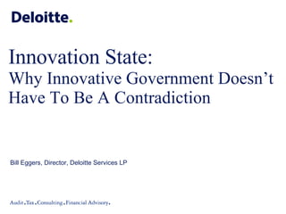 Innovation State:  Why Innovative Government Doesn’t Have To Be A Contradiction Bill Eggers, Director, Deloitte Services LP 