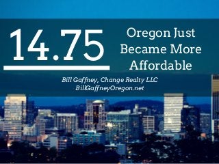 14.75
Oregon Just
Became More
Affordable
Bill Gaffney, Change Realty LLC
BillGaffneyOregon.net
 