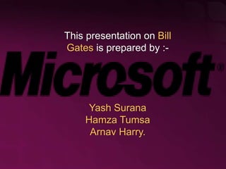 This presentation on Bill
Gates is prepared by :-
Yash Surana
Hamza Tumsa
Arnav Harry.
 