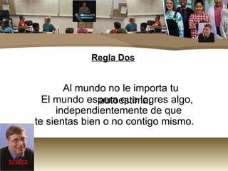 Regla Dos Al mundo no le importa tu autoestima. El mundo espera que logres algo, independientemente de que  te sientas bien o no contigo mismo.  $$$$$$ 