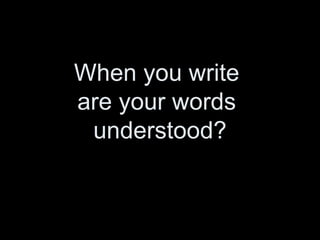 When you write  are your words  understood? 