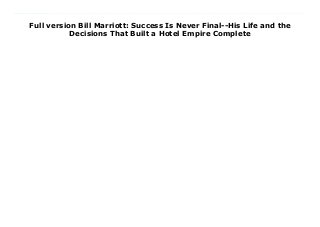 Full version Bill Marriott: Success Is Never Final--His Life and the
Decisions That Built a Hotel Empire Complete
From a family root beer stand to the largest hotel chain in the world, this is the tell-all biography about Bill Marriott’s family life, his religious life, and the never-before-published stories that made him an international business icon.Bill Marriott, son of J. Williard Marriott who opened a root-beer stand that grew into the Hot Shoppes Restaurant chain and evolved into the Marriott hotel company, grew up in the family business. In his more than fifty years at the company’s helm, Bill Marriott was the driving force behind growing Marriott into the world’s largest global hotel chain. His vision and leadership expanded the family business to more than 6,500 properties across 127 countries and territories.Bill Marriott: Success Is Never Final gives readers an intimate portrait of the life of a billionaire and business titan and shares his definition of success. Bill shares details about his very structured childhood including the private struggles with his domineering father’s chronic harsh criticism; his time in the United Sates Navy as an officer aboard the U.S.S. Randolph; how he innovated the hotel industry with resort-like facilities; his dogged courtship with Donna, who would eventually say yes to his marriage proposal over a pay phone; and the boundless passion and energy he demonstrated for his work, family, and faith. Bill also shares spiritual experiences that allowed him to recognize God’s guidance in his personal life, helping him bounce back from a life-threatening explosion in a freak boating accident which caused severe burns over his body. Readers will learn the fascinating details about the successes and failures of Bill’s business ventures and relate to his challenges of balancing roles as a CEO, a husband and father, and a man of faith. From his half-billion-dollar venture and “bet-the-farm” move to build the New York Marriott Marquis hotel, to the heartbreaking loss of an adult son whose body slowly degenerated from Mitochondrial Disease, to the billions of dollars donated to medical research, the
biography of Bill Marriott tells the remarkable story of a man who had the vision to create a multi-billion dollar business, who understood the power of giving, and lived the creed that hard work will pay off but success is never final.
 