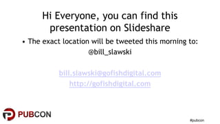 #pubcon 
Hi Everyone, you can find this 
presentation on Slideshare 
• The exact location will be tweeted this morning to:...