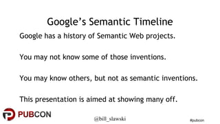 #pubcon 
Google’s Semantic Timeline 
Google has a history of Semantic Web projects. 
You may not know some of those invent...