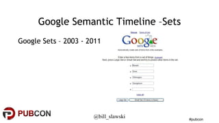 #pubcon 
Google Semantic Timeline –Sets 
Google Sets – 2003 - 2011 
@bill_slawski 
 