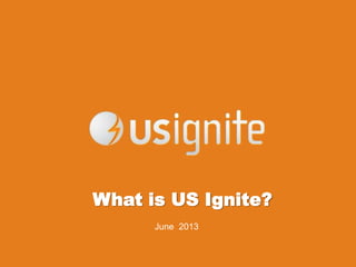 What is US Ignite?
June 2013
 