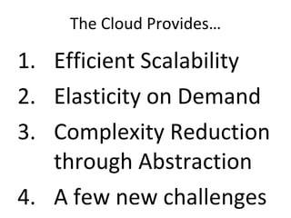 The Cloud Provides… Efficient Scalability Elasticity on Demand Complexity Reduction through Abstraction A few new challenges 