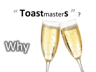 “	
  Toastmasters	
  ”	
  ?


Why
 