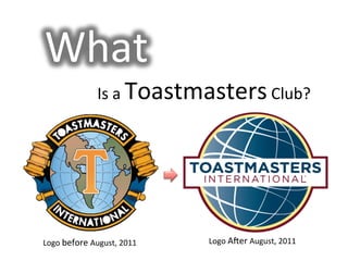 What
                   Is	
  a	
  Toastmasters	
  Club?	
  




Logo	
  before	
  August,	
  2011
   Logo	
  A=er	
  Augu...