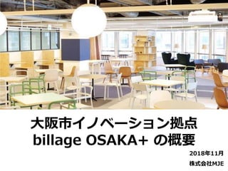 大阪市イノベーション拠点
billage OSAKA+ の概要
2018年11月
株式会社MJE
 