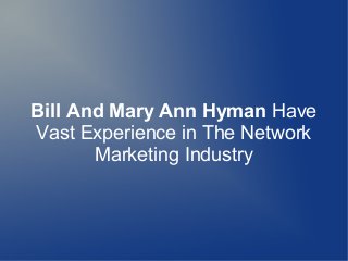 Bill And Mary Ann Hyman Have
Vast Experience in The Network
Marketing Industry
 
