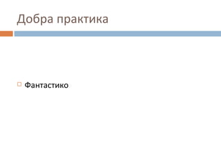 Добра практика
 Фантастико
 