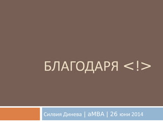 БЛАГОДАРЯ <!>
Силвия Динева | aMBA | 26 юни 2014
 