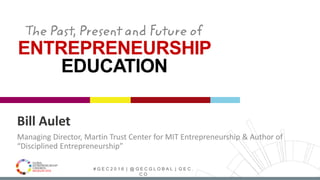 # G E C 2 0 1 6 | @ G E C G L O B A L | G E C .
C O
Bill Aulet
Managing Director, Martin Trust Center for MIT Entrepreneurship & Author of
“Disciplined Entrepreneurship”
 