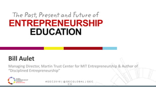 # G E C 2 0 1 6 | @ G E C G L O B A L | G E C .
C O
Bill Aulet
Managing Director, Martin Trust Center for MIT Entrepreneur...