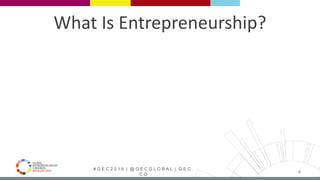# G E C 2 0 1 6 | @ G E C G L O B A L | G E C .
C O
What Is Entrepreneurship?
4
 