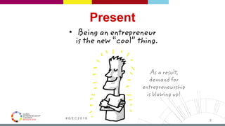 # G E C 2 0 1 6 | @ G E C G L O B A L | G E C .
C O
8
• Being an entrepreneur
is the new “cool” thing.
As a result,
demand...