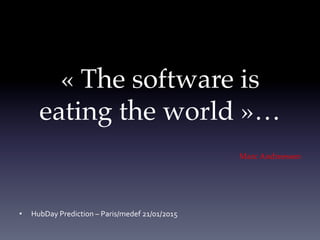 « The software is "
eating the world »…
Marc Andreessen
•  HubDay	
  Prediction	
  –	
  Paris/medef	
  21/01/2015	
  
 