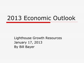 2013 Economic Outlook


  Lighthouse Growth Resources
  January 17, 2013
  By Bill Bayer
 