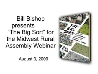 August 3, 2009 Bill Bishop presents  “The Big Sort” for the Midwest Rural Assembly Webinar 
