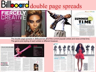 double page spreads



The double page spreads in Billboard are all of the current popular artists and news at that time.
The genre and styling of each artists is different however.
 
