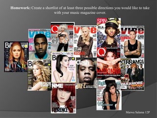 Homework: Create a shortlist of at least three possible directions you would like to take
with your music magazine cover.

Marwa Salama 12P

 